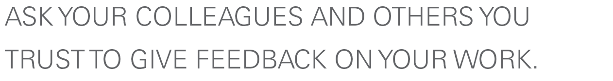 Quote: Ask your colleagues and  others you trust to give feedback on your work.